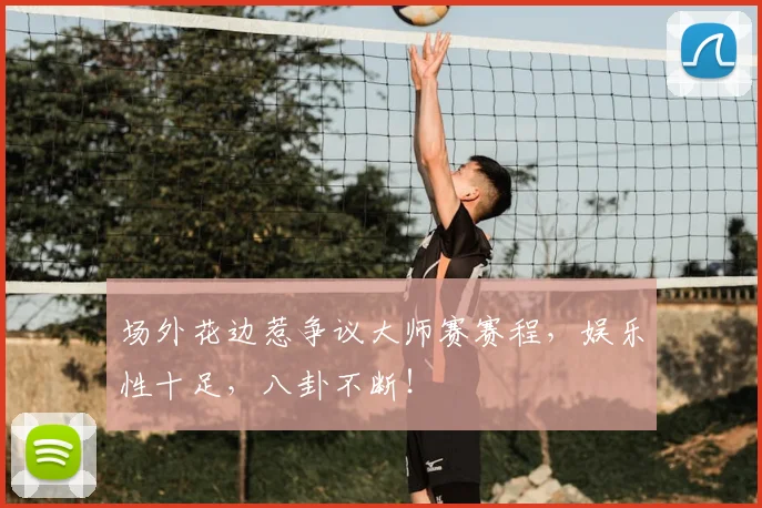 场外花边惹争议大师赛赛程,娱乐性十足,八卦不断!