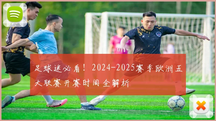 足球迷必看!2024-2025赛季欧洲五大联赛开赛时间全解析