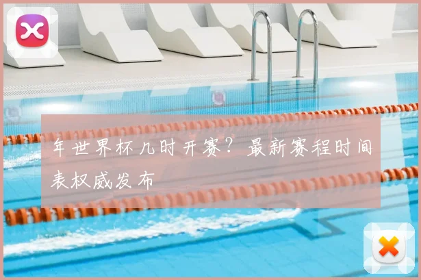 年世界杯几时开赛?最新赛程时间表权威发布