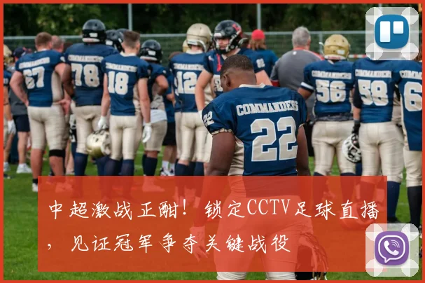 中超激战正酣!锁定CCTV足球直播,见证冠军争夺关键战役