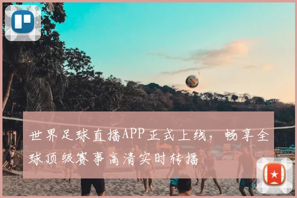 世界足球直播APP正式上线,畅享全球顶级赛事高清实时转播