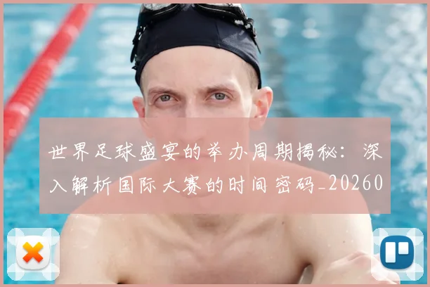 世界足球盛宴的举办周期揭秘:深入解析国际大赛的时间密码_20260609201539