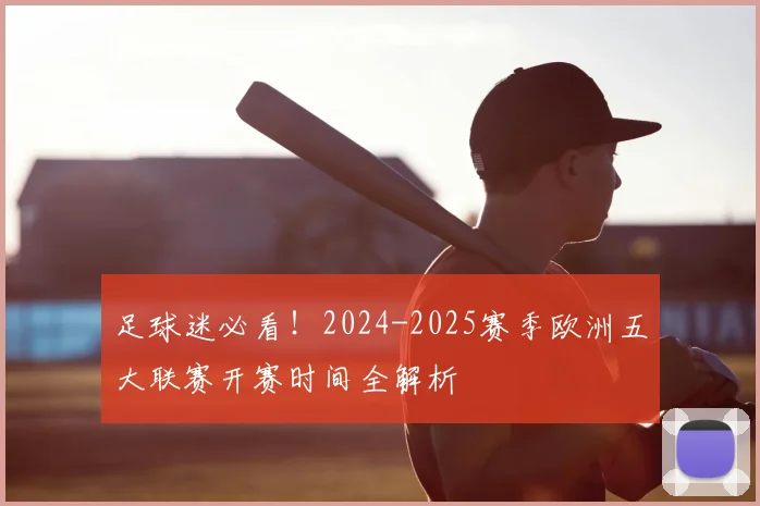 足球迷必看!2024-2025赛季欧洲五大联赛开赛时间全解析