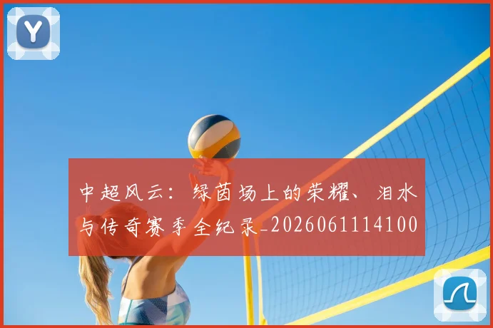 中超风云:绿茵场上的荣耀、泪水与传奇赛季全纪录_20260611141000