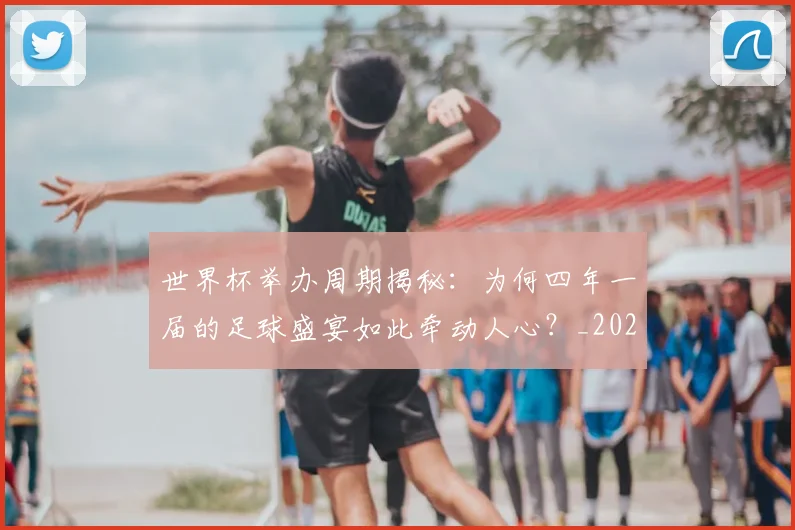 世界杯举办周期揭秘:为何四年一届的足球盛宴如此牵动人心?_20260609201253