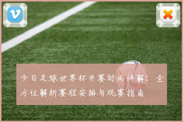 今日足球世界杯开赛时间详解：全方位解析赛程安排与观赛指南